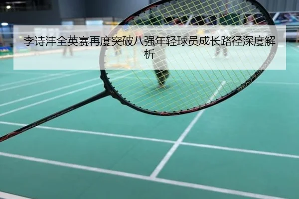 李诗沣全英赛再度突破八强年轻球员成长路径深度解析